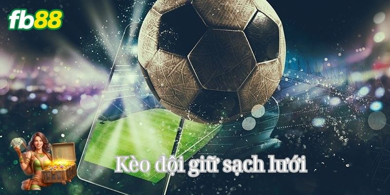 Kèo Giữ Sạch Lưới là Gì - Kinh nghiệm đắt kèo thắng lớn